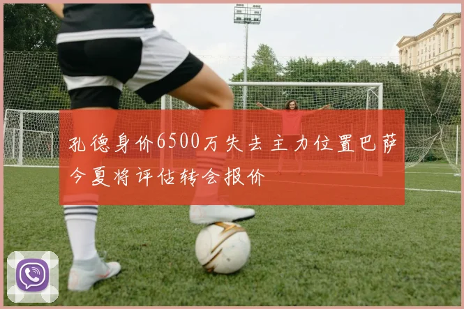 孔德身价6500万失去主力位置巴萨今夏将评估转会报价