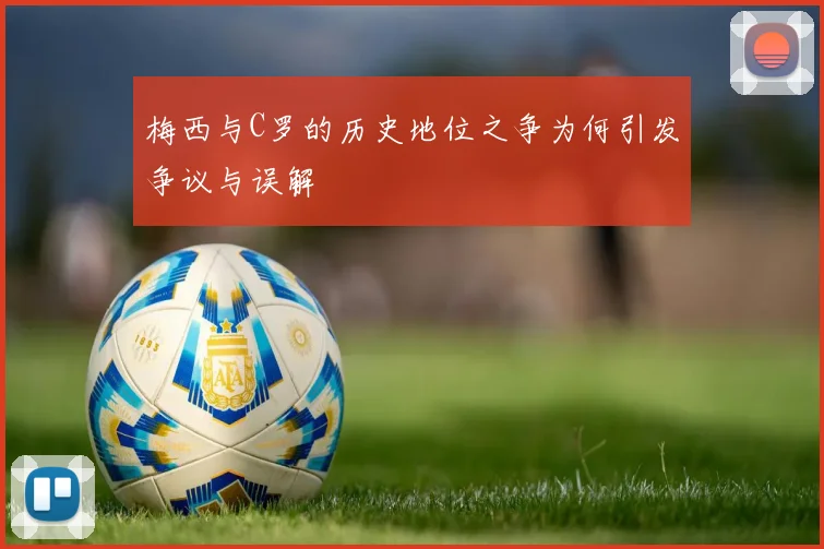 梅西与C罗的历史地位之争为何引发争议与误解
