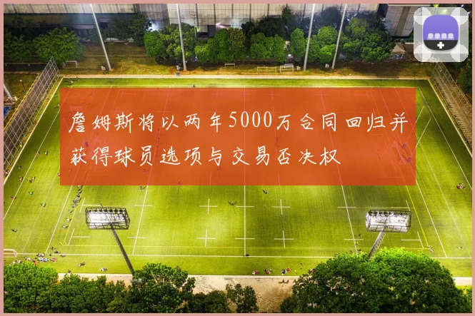 詹姆斯将以两年5000万合同回归并获得球员选项与交易否决权