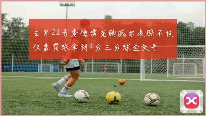 去年22号秀德雷克鲍威尔表现不佳仅靠罚球拿到4分三分球全失手