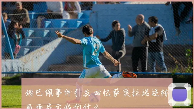 姆巴佩事件引发回忆萨莫拉诺逆转局面启示我们什么
