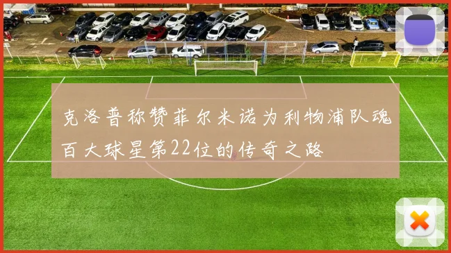 克洛普称赞菲尔米诺为利物浦队魂百大球星第22位的传奇之路