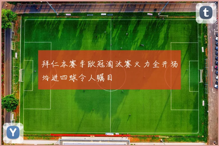 拜仁本赛季欧冠淘汰赛火力全开场均进四球令人瞩目